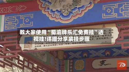 教大家使用“蜀渝牌乐汇免费挂”透视挂!详细分享装挂步骤-第2张图片