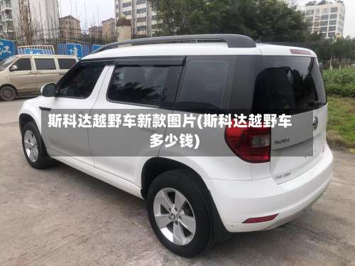 斯科达越野车新款图片(斯科达越野车多少钱)-第2张图片