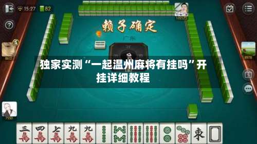 独家实测“一起温州麻将有挂吗	”开挂详细教程-第1张图片
