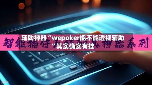 辅助神器“wepoker能不能透视辅助”其实确实有挂-第1张图片