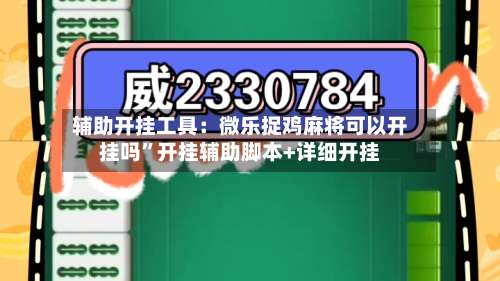 辅助开挂工具：微乐捉鸡麻将可以开挂吗”开挂辅助脚本+详细开挂-第1张图片