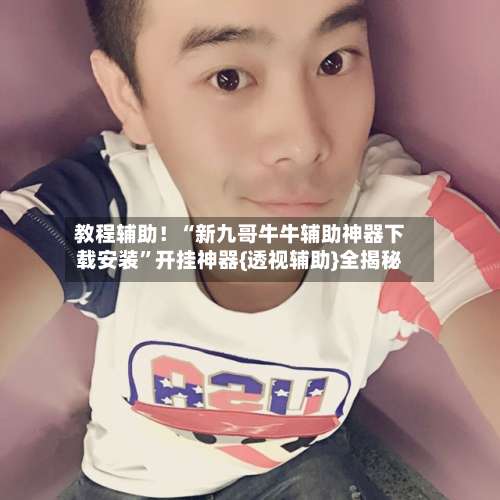 教程辅助！“新九哥牛牛辅助神器下载安装”开挂神器{透视辅助}全揭秘-第2张图片