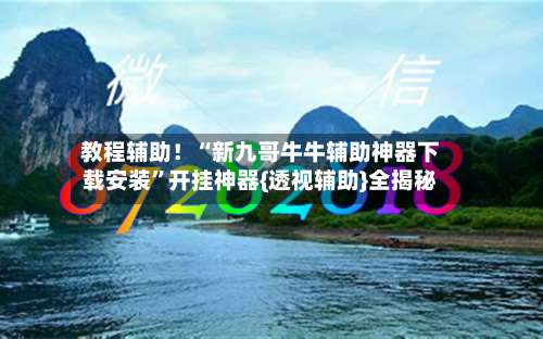 教程辅助！“新九哥牛牛辅助神器下载安装	”开挂神器{透视辅助}全揭秘-第1张图片