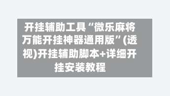 开挂辅助工具“微乐麻将万能开挂神器通用版”(透视)开挂辅助脚本+详细开挂安装教程-第1张图片
