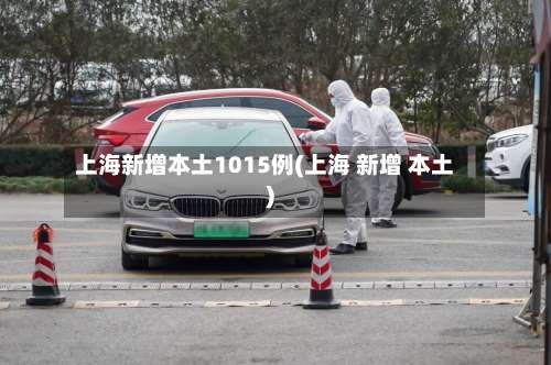 上海新增本土1015例(上海 新增 本土)-第1张图片