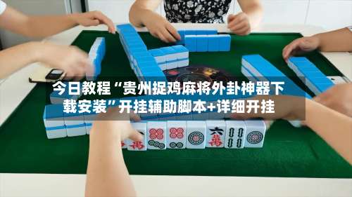 今日教程“贵州捉鸡麻将外卦神器下载安装”开挂辅助脚本+详细开挂-第3张图片