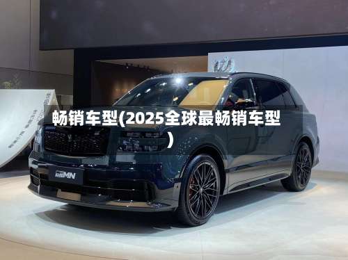 畅销车型(2025全球最畅销车型)-第1张图片