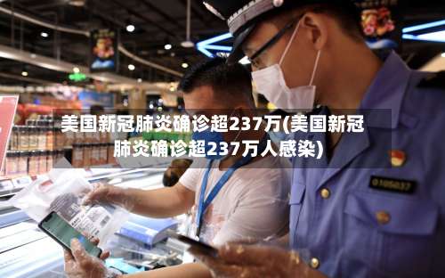 美国新冠肺炎确诊超237万(美国新冠肺炎确诊超237万人感染)-第2张图片