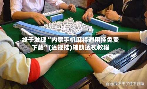 终于发现“内蒙手机麻将通用挂免费下载”(透视挂)辅助透视教程-第1张图片