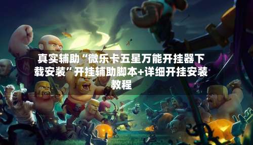 真实辅助“微乐卡五星万能开挂器下载安装	”开挂辅助脚本+详细开挂安装教程-第1张图片