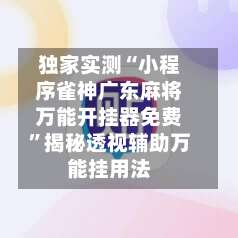 独家实测“小程序雀神广东麻将万能开挂器免费”揭秘透视辅助万能挂用法-第2张图片