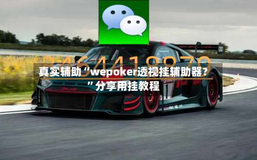 真实辅助“wepoker透视挂辅助器？	”分享用挂教程-第1张图片