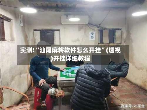 实测!“汕尾麻将软件怎么开挂	”(透视)开挂详细教程-第1张图片