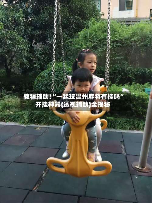 教程辅助!“一起玩温州麻将有挂吗	”开挂神器{透视辅助}全揭秘-第1张图片