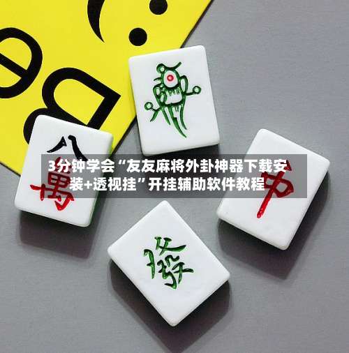 3分钟学会“友友麻将外卦神器下载安装+透视挂	”开挂辅助软件教程-第1张图片