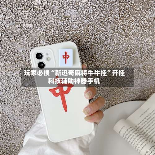 玩家必搜“新迅奇麻将牛牛挂”开挂科技辅助神器手机-第1张图片