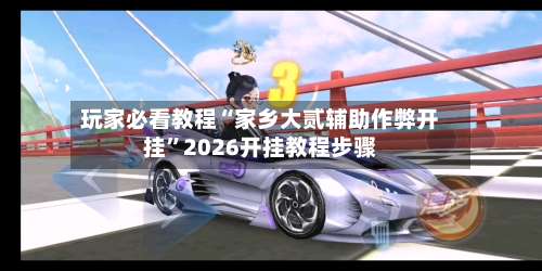 玩家必看教程“家乡大贰辅助作弊开挂”2026开挂教程步骤-第3张图片