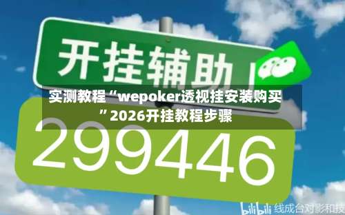 实测教程“wepoker透视挂安装购买”2026开挂教程步骤-第1张图片