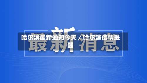 哈尔滨最新通知今天／哈尔滨疫情提醒-第2张图片