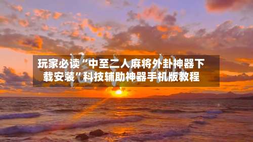 玩家必读“中至二人麻将外卦神器下载安装”科技辅助神器手机版教程-第1张图片