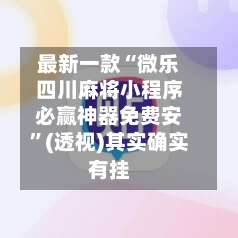 最新一款“微乐四川麻将小程序必赢神器免费安”(透视)其实确实有挂-第1张图片