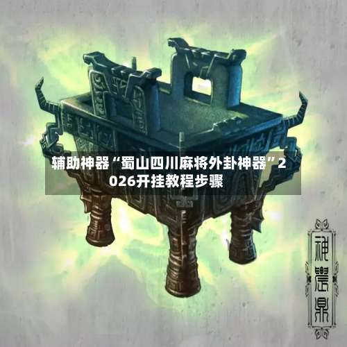 辅助神器“蜀山四川麻将外卦神器”2026开挂教程步骤-第2张图片