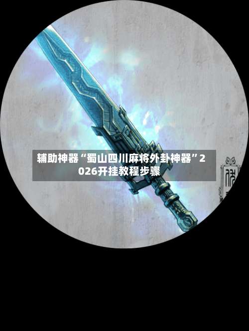 辅助神器“蜀山四川麻将外卦神器	”2026开挂教程步骤-第1张图片