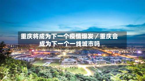 重庆将成为下一个疫情爆发／重庆会成为下一个一线城市吗-第2张图片