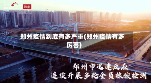郑州疫情到底有多严重(郑州疫情有多厉害)-第1张图片