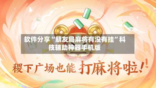 软件分享“朋友局麻将有没有挂”科技辅助神器手机版-第1张图片