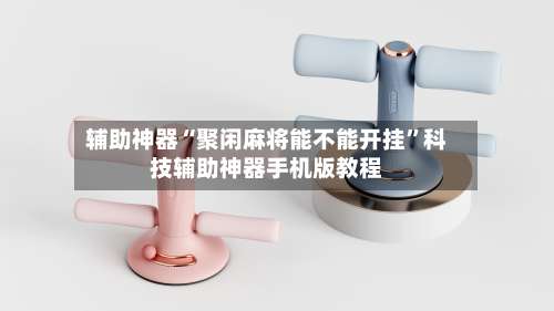 辅助神器“聚闲麻将能不能开挂”科技辅助神器手机版教程-第2张图片