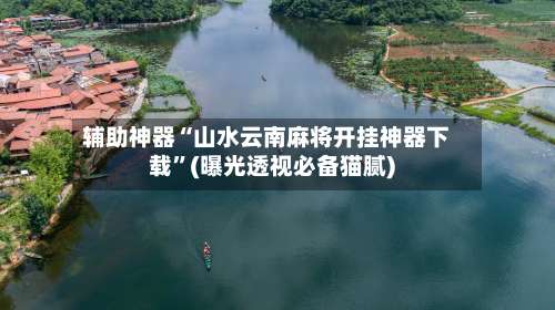 辅助神器“山水云南麻将开挂神器下载	”(曝光透视必备猫腻)-第1张图片