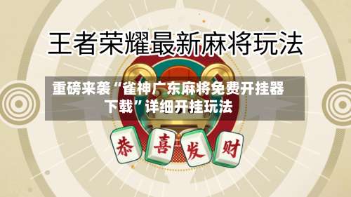 重磅来袭“雀神广东麻将免费开挂器下载”详细开挂玩法-第1张图片