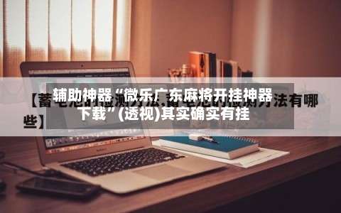 辅助神器“微乐广东麻将开挂神器下载”(透视)其实确实有挂-第2张图片