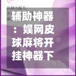 辅助神器：娱网皮球麻将开挂神器下载”可以开挂作弊-第1张图片