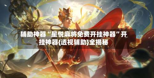 辅助神器“星悦麻将免费开挂神器	”开挂神器{透视辅助}全揭秘-第1张图片