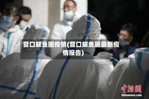 营口鲅鱼圈疫情(营口鲅鱼圈最新疫情报告)-第3张图片