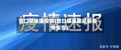 营口鲅鱼圈疫情(营口鲅鱼圈最新疫情报告)-第1张图片