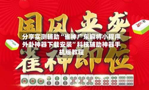 分享实测辅助“雀神广东麻将小程序外卦神器下载安装	”科技辅助神器手机版教程-第1张图片