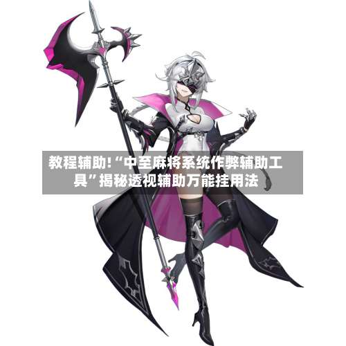 教程辅助!“中至麻将系统作弊辅助工具	”揭秘透视辅助万能挂用法-第1张图片