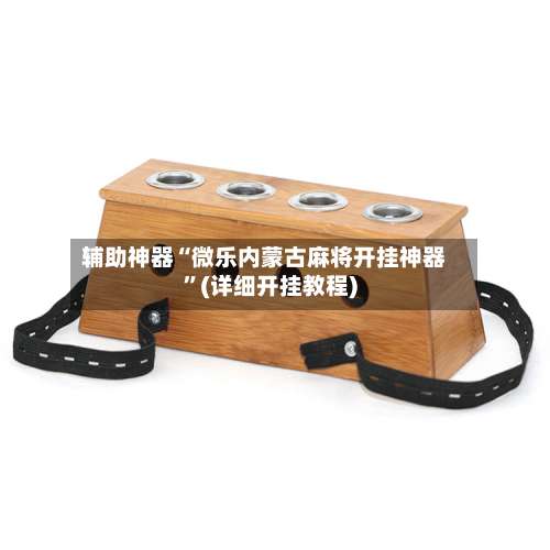 辅助神器“微乐内蒙古麻将开挂神器”(详细开挂教程)-第1张图片