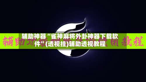辅助神器“雀神麻将外卦神器下载软件”(透视挂)辅助透视教程-第1张图片
