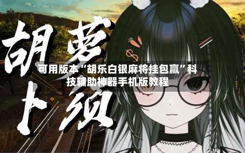 可用版本“胡乐白银麻将挂包赢”科技辅助神器手机版教程-第2张图片