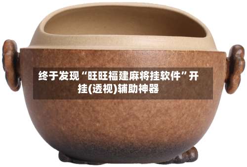 终于发现“旺旺福建麻将挂软件	”开挂(透视)辅助神器-第2张图片