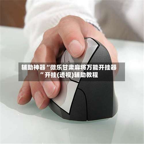 辅助神器“微乐甘肃麻将万能开挂器	”开挂(透视)辅助教程-第1张图片