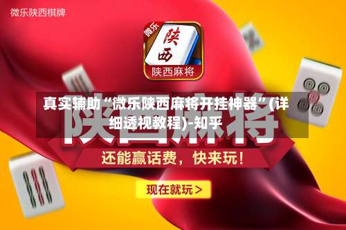 真实辅助“微乐陕西麻将开挂神器	”(详细透视教程)-知乎-第1张图片