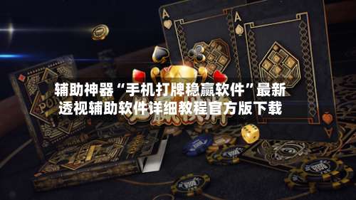 辅助神器“手机打牌稳赢软件	”最新透视辅助软件详细教程官方版下载-第2张图片