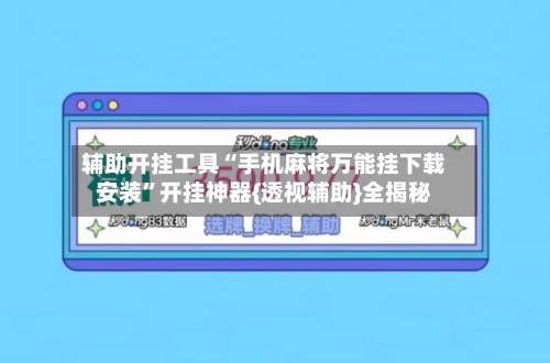 辅助开挂工具“手机麻将万能挂下载安装	”开挂神器{透视辅助}全揭秘-第1张图片