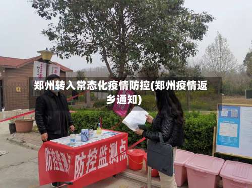 郑州转入常态化疫情防控(郑州疫情返乡通知)-第1张图片