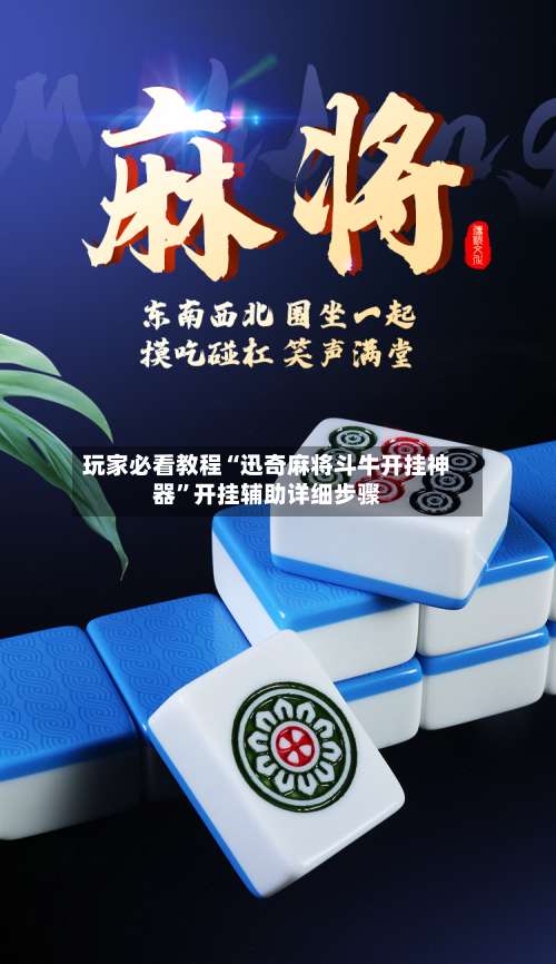 玩家必看教程“迅奇麻将斗牛开挂神器”开挂辅助详细步骤-第1张图片